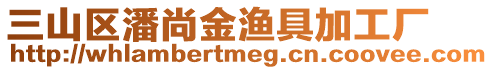 三山區(qū)潘尚金漁具加工廠