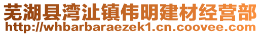 蕪湖縣灣沚鎮(zhèn)偉明建材經(jīng)營(yíng)部