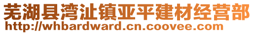 蕪湖縣灣沚鎮亞平建材經營部