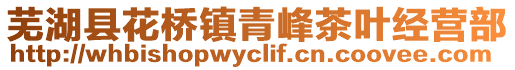 蕪湖縣花橋鎮(zhèn)青峰茶葉經(jīng)營(yíng)部