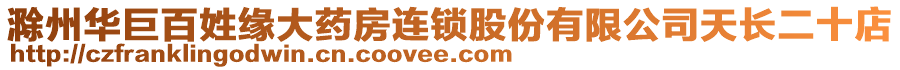 滁州華巨百姓緣大藥房連鎖股份有限公司天長二十店