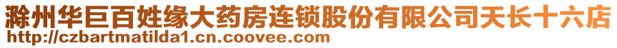 滁州華巨百姓緣大藥房連鎖股份有限公司天長十六店