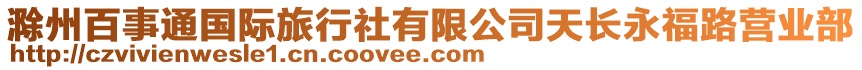 滁州百事通國(guó)際旅行社有限公司天長(zhǎng)永福路營(yíng)業(yè)部