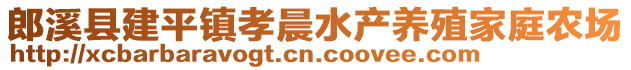 郎溪縣建平鎮(zhèn)孝晨水產(chǎn)養(yǎng)殖家庭農(nóng)場(chǎng)