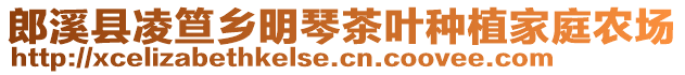 郎溪縣凌笪鄉(xiāng)明琴茶葉種植家庭農(nóng)場(chǎng)