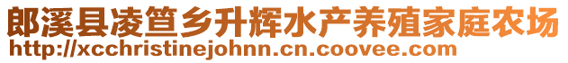 郎溪縣凌笪鄉(xiāng)升輝水產(chǎn)養(yǎng)殖家庭農(nóng)場