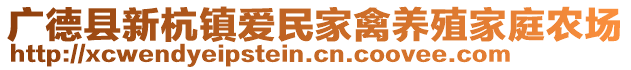 廣德縣新杭鎮(zhèn)愛民家禽養(yǎng)殖家庭農(nóng)場