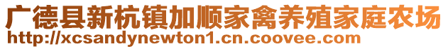 廣德縣新杭鎮(zhèn)加順家禽養(yǎng)殖家庭農(nóng)場