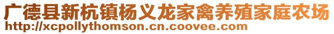 廣德縣新杭鎮(zhèn)楊義龍家禽養(yǎng)殖家庭農(nóng)場(chǎng)