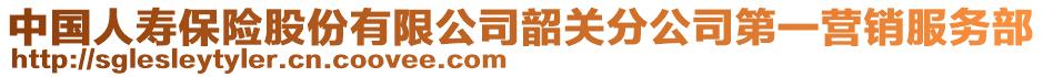 中國(guó)人壽保險(xiǎn)股份有限公司韶關(guān)分公司第一營(yíng)銷服務(wù)部