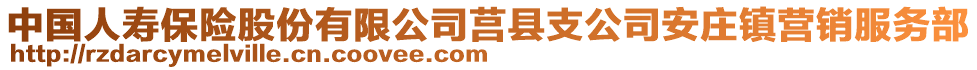 中國人壽保險股份有限公司莒縣支公司安莊鎮(zhèn)營銷服務部