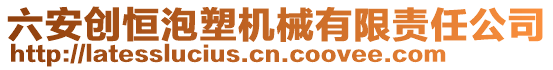 六安創恒泡塑機械有限責任公司
