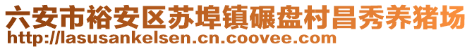 六安市裕安區(qū)蘇埠鎮(zhèn)碾盤村昌秀養(yǎng)豬場