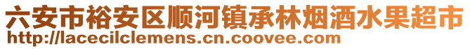 六安市裕安區(qū)順河鎮(zhèn)承林煙酒水果超市