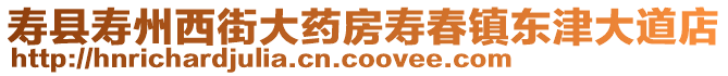 壽縣壽州西街大藥房壽春鎮(zhèn)東津大道店