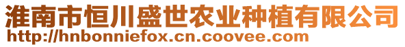 淮南市恒川盛世農業種植有限公司