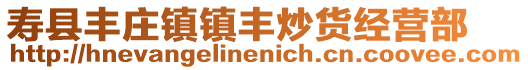壽縣豐莊鎮(zhèn)鎮(zhèn)豐炒貨經(jīng)營部