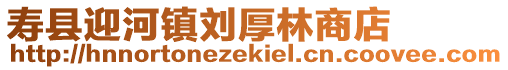 壽縣迎河鎮(zhèn)劉厚林商店