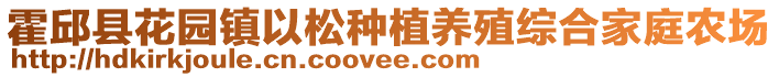 霍邱縣花園鎮(zhèn)以松種植養(yǎng)殖綜合家庭農(nóng)場