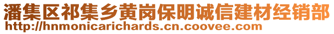 潘集區(qū)祁集鄉(xiāng)黃崗保明誠(chéng)信建材經(jīng)銷部