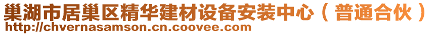 巢湖市居巢区精华建材设备安装中心（普通合伙）