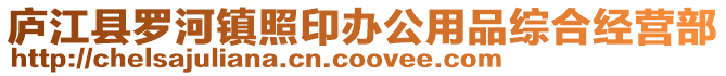 廬江縣羅河鎮(zhèn)照印辦公用品綜合經(jīng)營(yíng)部