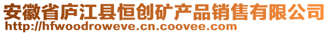 安徽省廬江縣恒創(chuàng)礦產(chǎn)品銷售有限公司