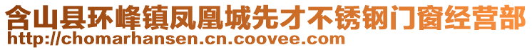 含山縣環(huán)峰鎮(zhèn)鳳凰城先才不銹鋼門窗經(jīng)營部