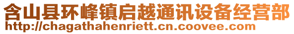 含山縣環(huán)峰鎮(zhèn)啟越通訊設(shè)備經(jīng)營部