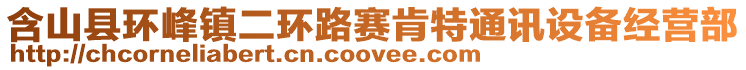 含山縣環(huán)峰鎮(zhèn)二環(huán)路賽肯特通訊設(shè)備經(jīng)營部