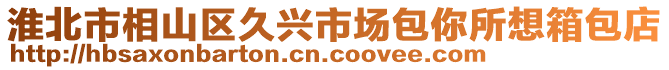 淮北市相山區(qū)久興市場包你所想箱包店