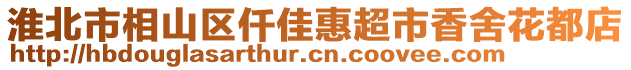 淮北市相山區(qū)仟佳惠超市香舍花都店