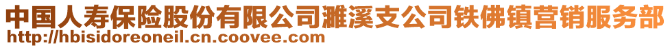 中國(guó)人壽保險(xiǎn)股份有限公司濉溪支公司鐵佛鎮(zhèn)營(yíng)銷服務(wù)部