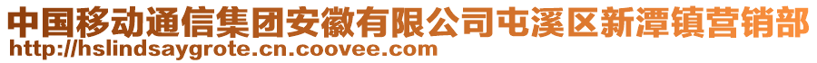 中國(guó)移動(dòng)通信集團(tuán)安徽有限公司屯溪區(qū)新潭鎮(zhèn)營(yíng)銷部