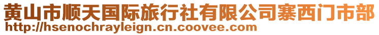 黃山市順天國際旅行社有限公司寨西門市部
