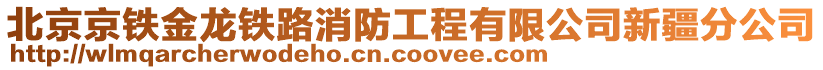 北京京鐵金龍鐵路消防工程有限公司新疆分公司