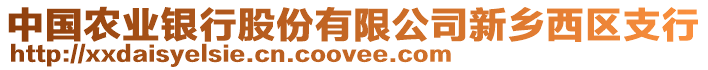 中國(guó)農(nóng)業(yè)銀行股份有限公司新鄉(xiāng)西區(qū)支行