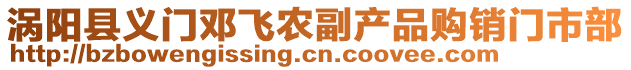 渦陽縣義門鄧飛農(nóng)副產(chǎn)品購(gòu)銷門市部