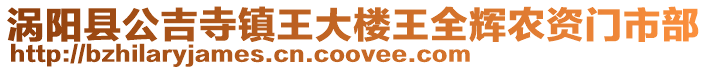 渦陽縣公吉寺鎮(zhèn)王大樓王全輝農(nóng)資門市部
