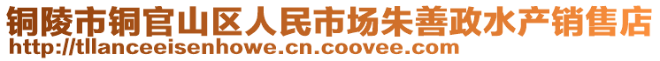 銅陵市銅官山區(qū)人民市場(chǎng)朱善政水產(chǎn)銷售店