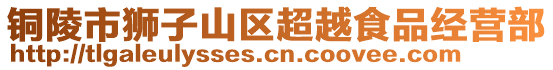 銅陵市獅子山區(qū)超越食品經(jīng)營(yíng)部