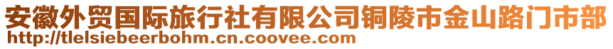 安徽外貿(mào)國(guó)際旅行社有限公司銅陵市金山路門(mén)市部
