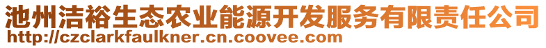 池州潔裕生態(tài)農(nóng)業(yè)能源開(kāi)發(fā)服務(wù)有限責(zé)任公司