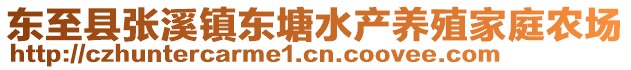 東至縣張溪鎮(zhèn)東塘水產(chǎn)養(yǎng)殖家庭農(nóng)場(chǎng)