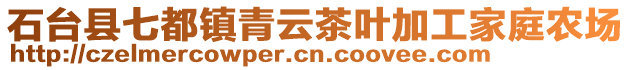 石臺(tái)縣七都鎮(zhèn)青云茶葉加工家庭農(nóng)場(chǎng)