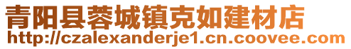 青陽(yáng)縣蓉城鎮(zhèn)克如建材店