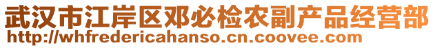 武漢市江岸區(qū)鄧必檢農(nóng)副產(chǎn)品經(jīng)營部