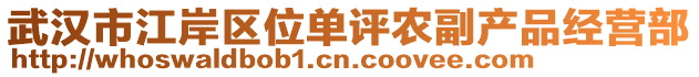 武漢市江岸區(qū)位單評(píng)農(nóng)副產(chǎn)品經(jīng)營(yíng)部