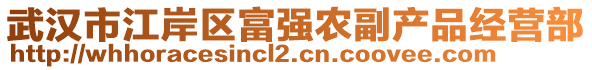 武漢市江岸區(qū)富強農(nóng)副產(chǎn)品經(jīng)營部