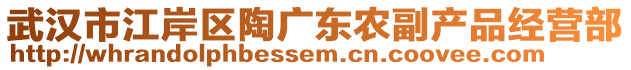 武漢市江岸區(qū)陶廣東農(nóng)副產(chǎn)品經(jīng)營部